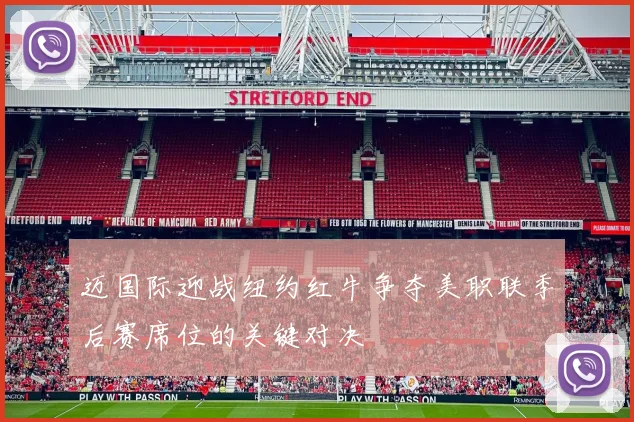 迈国际迎战纽约红牛争夺美职联季后赛席位的关键对决