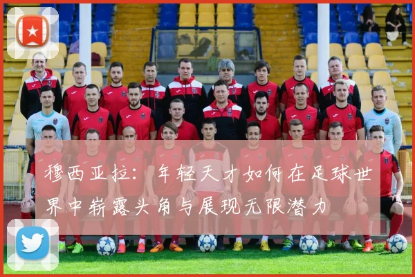 穆西亚拉：年轻天才如何在足球世界中崭露头角与展现无限潜力